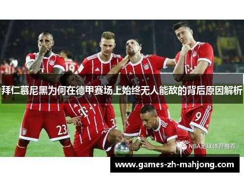 拜仁慕尼黑为何在德甲赛场上始终无人能敌的背后原因解析