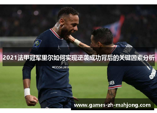 2021法甲冠军里尔如何实现逆袭成功背后的关键因素分析