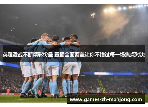 英超激战不断精彩纷呈 直播全面覆盖让你不错过每一场焦点对决 英超激战不断精彩纷呈 直播全面覆盖让你不错过每一场焦点对决