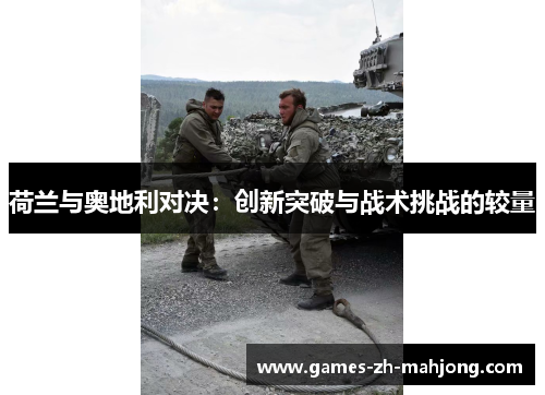 荷兰与奥地利对决:创新突破与战术挑战的较量 荷兰与奥地利对决:创新突破与战术挑战的较量