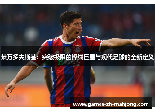 莱万多夫斯基：突破极限的锋线巨星与现代足球的全新定义