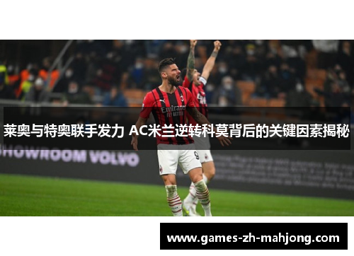 莱奥与特奥联手发力 AC米兰逆转科莫背后的关键因素揭秘 莱奥与特奥联手发力 AC米兰逆转科莫背后的关键因素揭秘