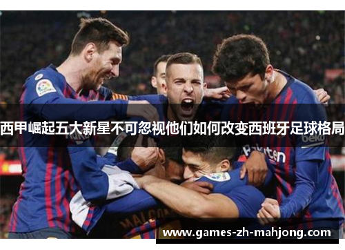 西甲崛起五大新星不可忽视他们如何改变西班牙足球格局