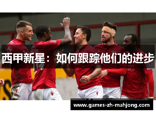 西甲新星:如何跟踪他们的进步 西甲新星:如何跟踪他们的进步