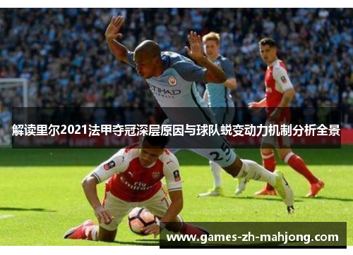 解读里尔2021法甲夺冠深层原因与球队蜕变动力机制分析全景 解读里尔2021法甲夺冠深层原因与球队蜕变动力机制分析全景