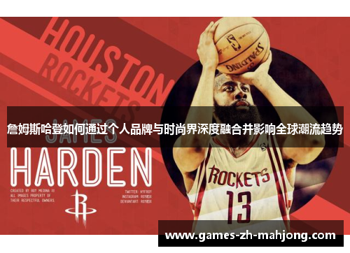 詹姆斯哈登如何通过个人品牌与时尚界深度融合并影响全球潮流趋势 詹姆斯哈登如何通过个人品牌与时尚界深度融合并影响全球潮流趋势