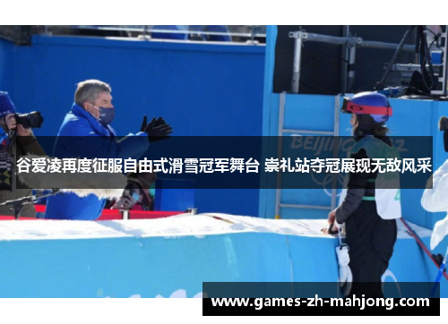 谷爱凌再度征服自由式滑雪冠军舞台 崇礼站夺冠展现无敌风采