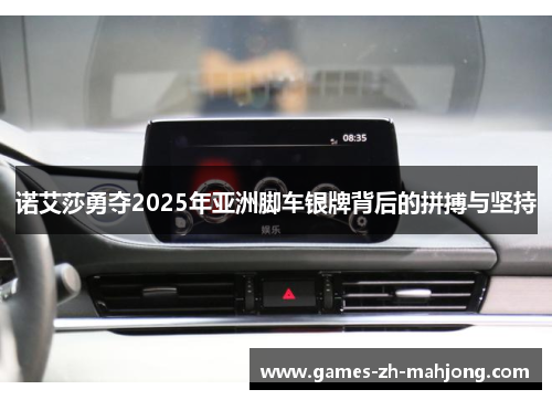 诺艾莎勇夺2025年亚洲脚车银牌背后的拼搏与坚持