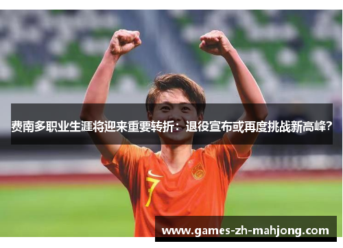 费南多职业生涯将迎来重要转折：退役宣布或再度挑战新高峰？