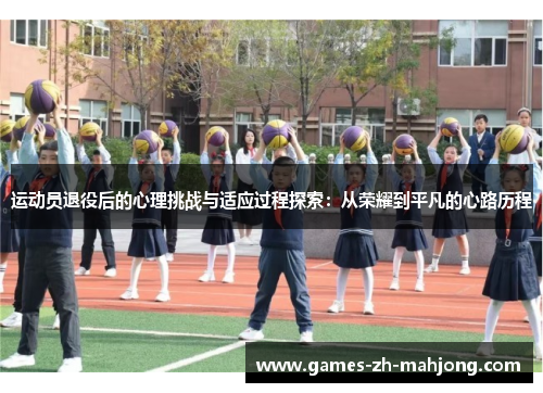运动员退役后的心理挑战与适应过程探索：从荣耀到平凡的心路历程