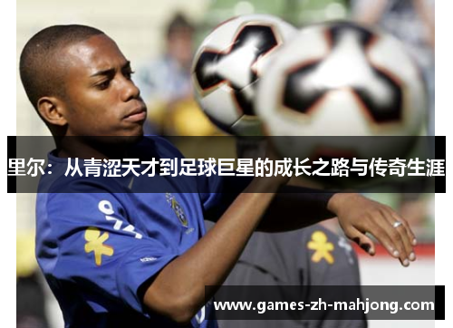 里尔：从青涩天才到足球巨星的成长之路与传奇生涯