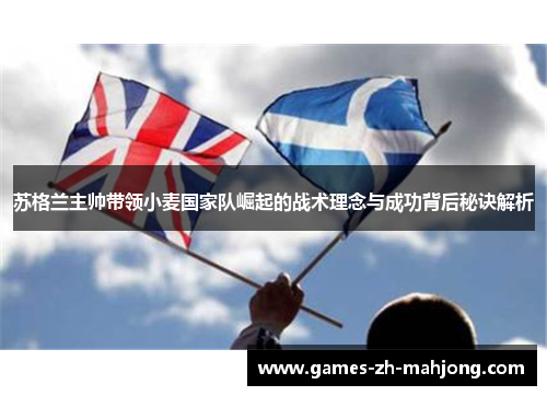 苏格兰主帅带领小麦国家队崛起的战术理念与成功背后秘诀解析
