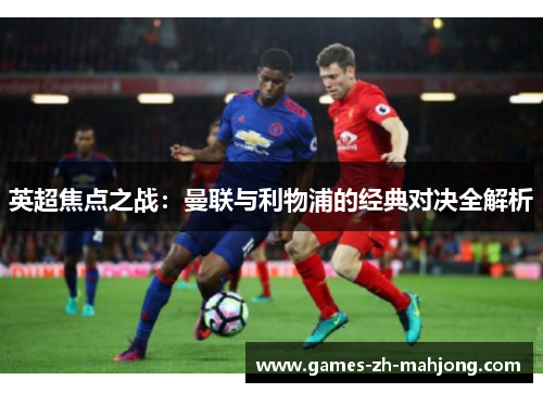 英超焦点之战：曼联与利物浦的经典对决全解析