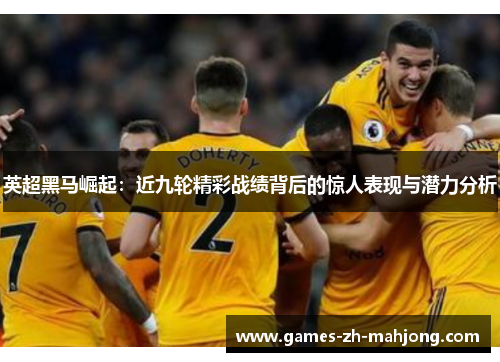 英超黑马崛起：近九轮精彩战绩背后的惊人表现与潜力分析