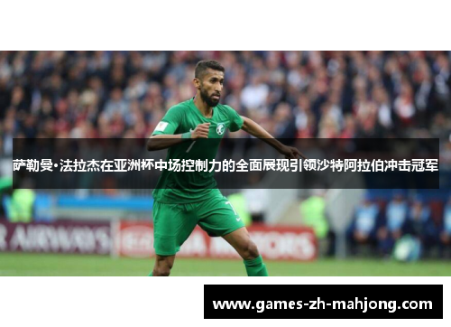 萨勒曼·法拉杰在亚洲杯中场控制力的全面展现引领沙特阿拉伯冲击冠军 萨勒曼·法拉杰在亚洲杯中场控制力的全面展现引领沙特阿拉伯冲击冠军