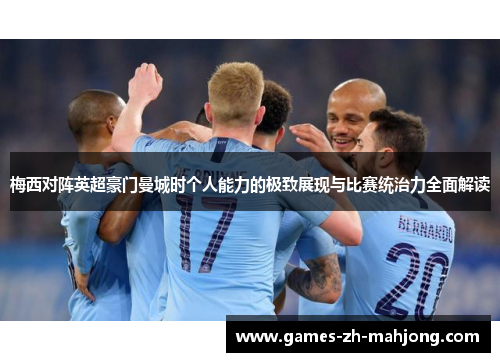 梅西对阵英超豪门曼城时个人能力的极致展现与比赛统治力全面解读