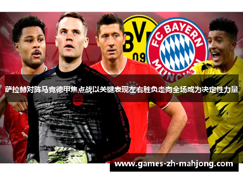 萨拉赫对阵马竞德甲焦点战以关键表现左右胜负走向全场成为决定性力量