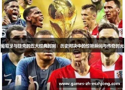 葡萄牙与捷克的五大经典时刻：历史对决中的惊艳瞬间与传奇时光