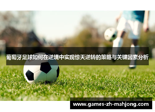 葡萄牙足球如何在逆境中实现惊天逆转的策略与关键因素分析