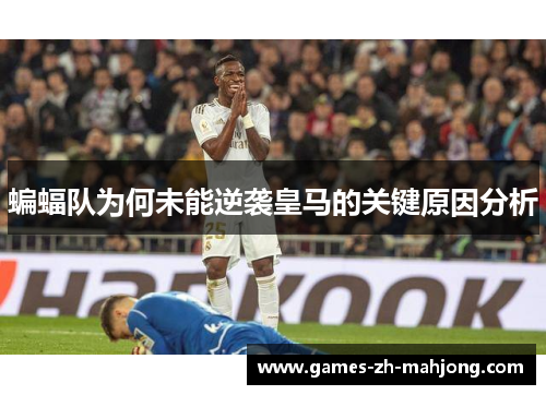 蝙蝠队为何未能逆袭皇马的关键原因分析
