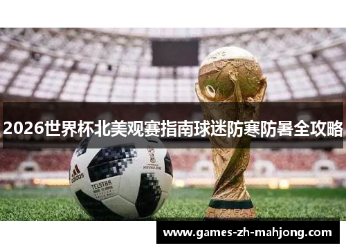 2026世界杯北美观赛指南球迷防寒防暑全攻略