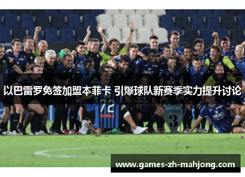 以巴雷罗免签加盟本菲卡 引爆球队新赛季实力提升讨论