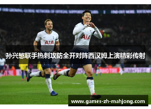 孙兴慜联手热刺攻防全开对阵西汉姆上演精彩传射