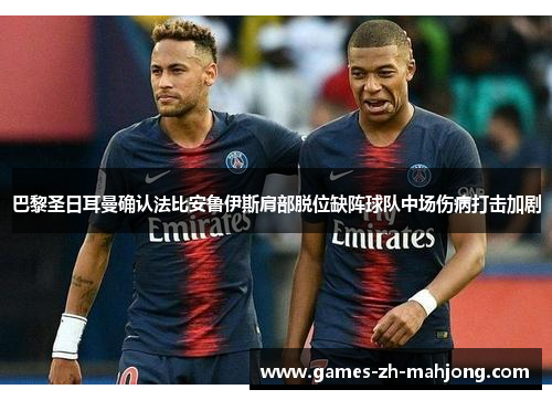 巴黎圣日耳曼确认法比安鲁伊斯肩部脱位缺阵球队中场伤病打击加剧