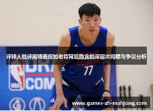 评球人批评周琦表现如老将背后隐含的深层次问题与争议分析