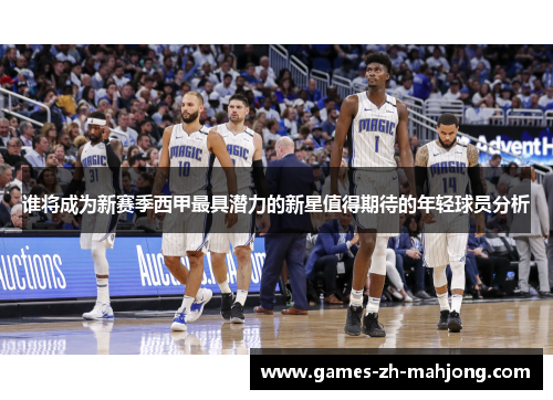 谁将成为新赛季西甲最具潜力的新星值得期待的年轻球员分析