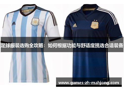 足球服装选购全攻略:如何根据功能与舒适度挑选合适装备 足球服装选购全攻略:如何根据功能与舒适度挑选合适装备