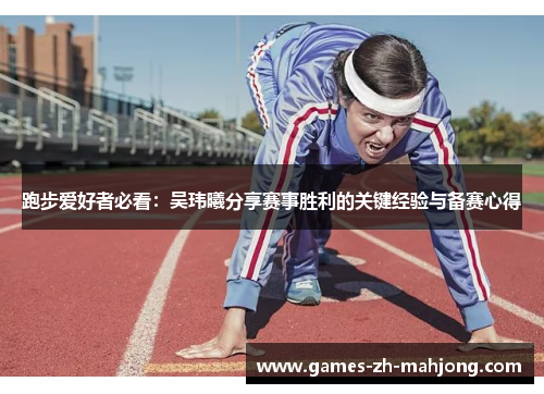 跑步爱好者必看:吴玮曦分享赛事胜利的关键经验与备赛心得 跑步爱好者必看:吴玮曦分享赛事胜利的关键经验与备赛心得