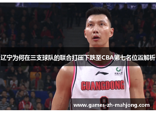辽宁为何在三支球队的联合打压下跌至CBA第七名位置解析 辽宁为何在三支球队的联合打压下跌至CBA第七名位置解析