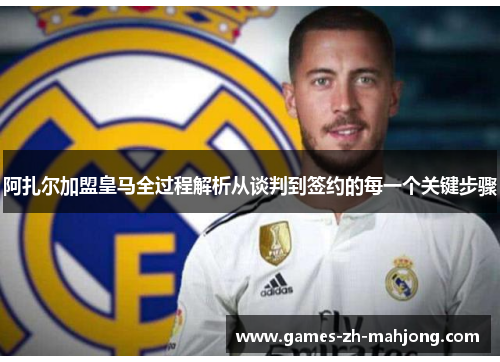 阿扎尔加盟皇马全过程解析从谈判到签约的每一个关键步骤 阿扎尔加盟皇马全过程解析从谈判到签约的每一个关键步骤