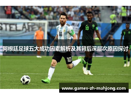 阿根廷足球五大成功因素解析及其背后深层次原因探讨 阿根廷足球五大成功因素解析及其背后深层次原因探讨